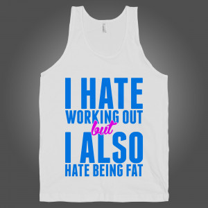 Hate Working Out But I Also Hate Being Fat on a White Tank Top