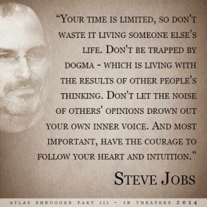 Your time is limited, so don't waste it living someone else;s life ...