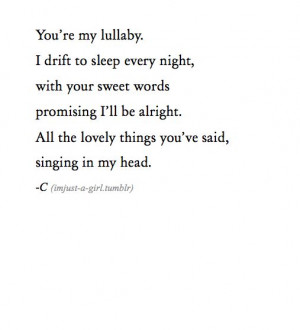 You're my lullaby I drift to sleep every night, With your sweet words ...