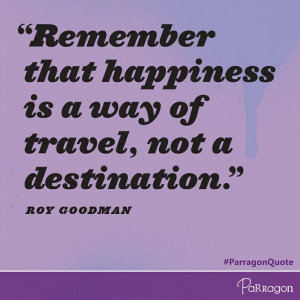... travel, not a destination.” - Roy Goodman #ParragonQuote #happiness