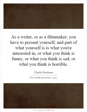 As a writer, or as a filmmaker, you have to present yourself, and part ...