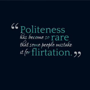 Politeness has become so rare that people mistake it for flirting ...