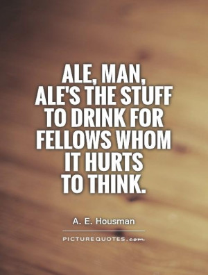 Drinking Quotes Beer Quotes Think Quotes A E Housman Quotes