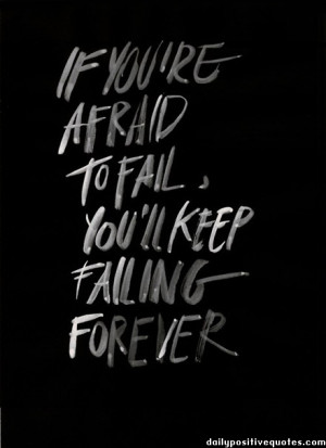 If you're afraid to fail, you'll keep falling forever