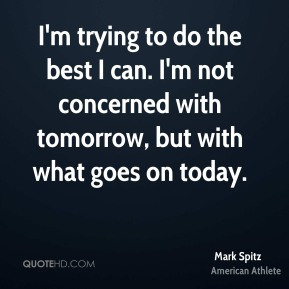 Mark Spitz - I'm trying to do the best I can. I'm not concerned with ...