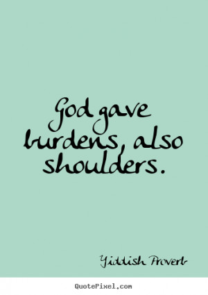 ... burdens, also shoulders. Yiddish Proverb greatest inspirational quote