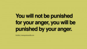 be punished for your anger, you will be punished by your anger. anger ...