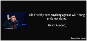 ... really have anything against Will Young or Gareth Gates. - Marc Almond