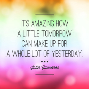 Tomorrow gives us a chance to change what went wrong yesterday. There ...