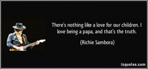 ... children. I love being a papa, and that's the truth. - Richie Sambora