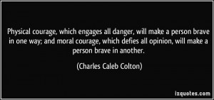 Physical courage, which engages all danger, will make a person brave ...
