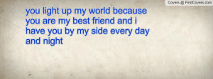 up my world because you are my best friend and i have you by my side ...