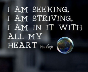 am seeking, I am striving, I am in it with all my heart.