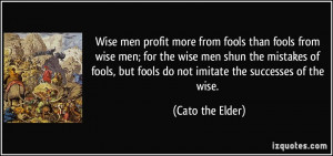 Wise men profit more from fools than fools from wise men; for the wise ...