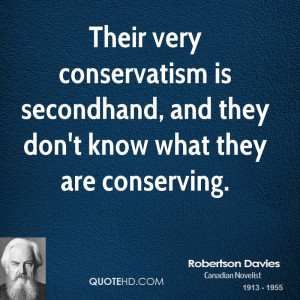 Their very conservatism is secondhand, and they don't know what they ...