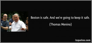 Boston is safe. And we're going to keep it safe. - Thomas Menino