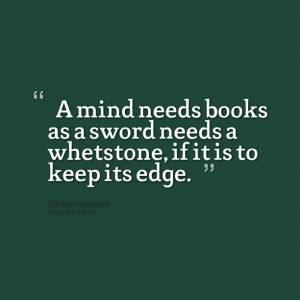Quotes Picture: “a mind needs books as a sword needs a whetstone, if ...