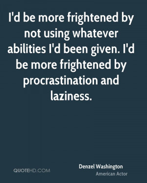 be more frightened by not using whatever abilities I'd been given ...