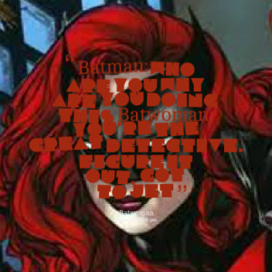 Batman: Who are you? Why are you doing this? Batwoman: You're the ...
