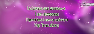 Unicorns are awesome. I am awesome. Therefore I am a unicorn Yep True ...
