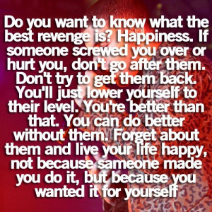 the best revenge is? happiness. if someone screwed you over or hurt ...