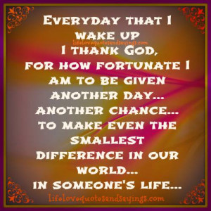 ... god for how fortunate i am to be given another day another chance