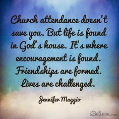 Church attendance doesnsave you. But life is found in Gods house. Its ...