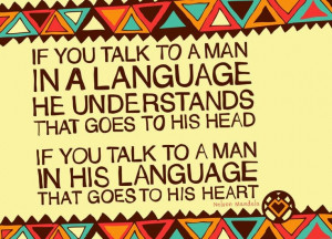 ... talk to a man in his language that goes to his heart - Nelson Mandela