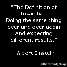 The definitionof Insanity... Doingthe same thing over and over again ...