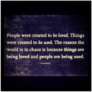 People Were Created To Be Loved . Things werw created to be used. The ...