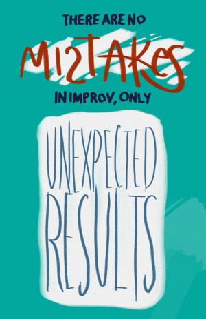 There are no mistakes in improv, only unexpected results.