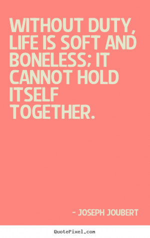 Life quotes - Without duty, life is soft and boneless; it cannot hold ...