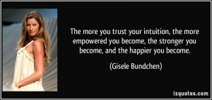 The more you trust your intuition, the more empowered you become, the ...