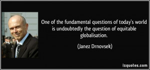 ... undoubtedly the question of equitable globalisation. - Janez Drnovsek