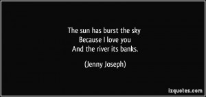 ... the sky Because I love you And the river its banks. - Jenny Joseph