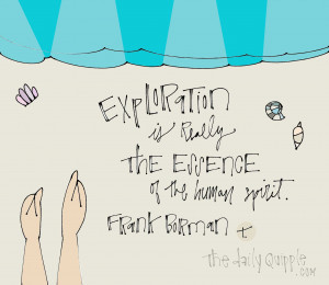 ... Exploration is really the essence of the human spirit.