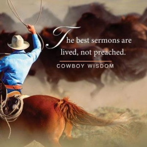 The best sermons are lived, not preached. Cowboy Wisdom