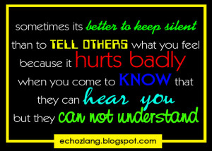 sometimes its better to keep silent than to tell others what you feel ...