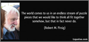 ... fit together somehow, but that in fact never do. - Robert M. Pirsig
