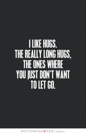 ... . The really long hugs, the ones where you just don't want to let go