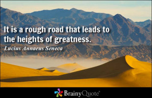 It is a rough road that leads to the heights of greatness. - Lucius ...