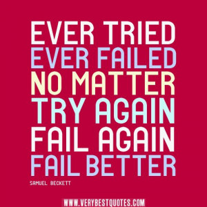 ... . No matter. Try Again. Fail again. Fail better. - Samuel Beckett