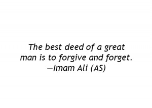 The best deed of a great man is to forgive and forget. -Imam Ali (AS)