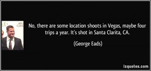No, there are some location shoots in Vegas, maybe four trips a year ...