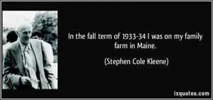 ... of 1933-34 I was on my family farm in Maine. - Stephen Cole Kleene