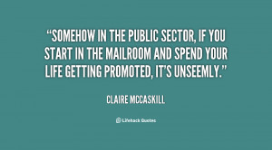 Somehow in the public sector, if you start in the mailroom and spend ...