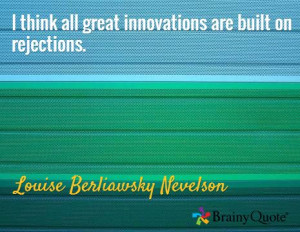 ... innovations are built on rejections. / Louise Berliawsky Nevelson