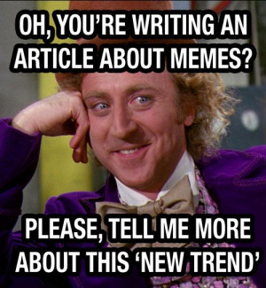 Oh you’re writing an article about memes? … Please, tell me more ...