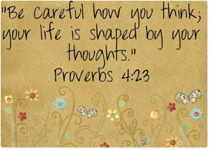 Proverbs 4:23...think beauty, truth, gratefulness and joy