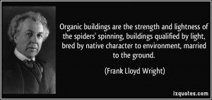 ... character to environment, married to the ground. - Frank Lloyd Wright